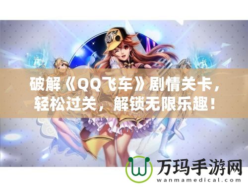 破解《QQ飛車》劇情關卡，輕松過關，解鎖無限樂趣！