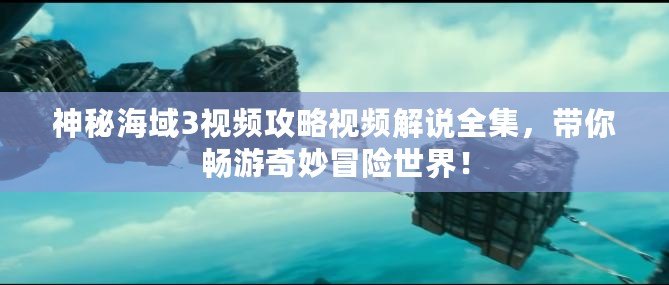 神秘海域3視頻攻略視頻解說(shuō)全集，帶你暢游奇妙冒險(xiǎn)世界！