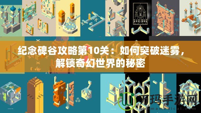 紀念碑谷攻略第10關(guān)：如何突破迷霧，解鎖奇幻世界的秘密