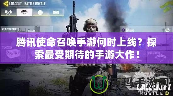 騰訊使命召喚手游何時上線？探索最受期待的手游大作！