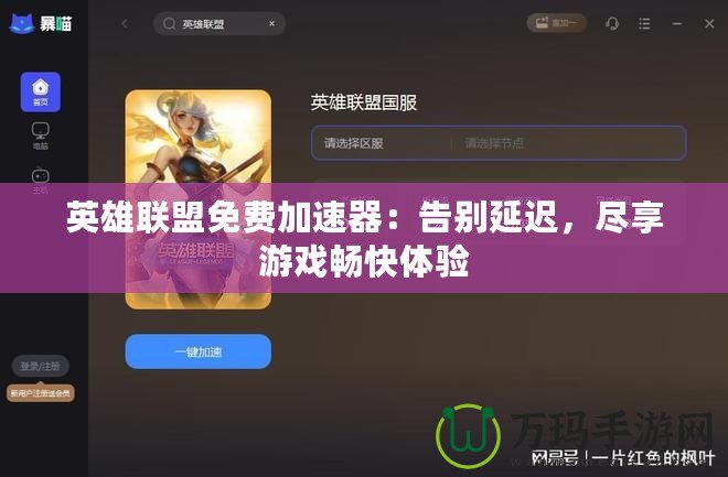 英雄聯盟免費加速器：告別延遲，盡享游戲暢快體驗