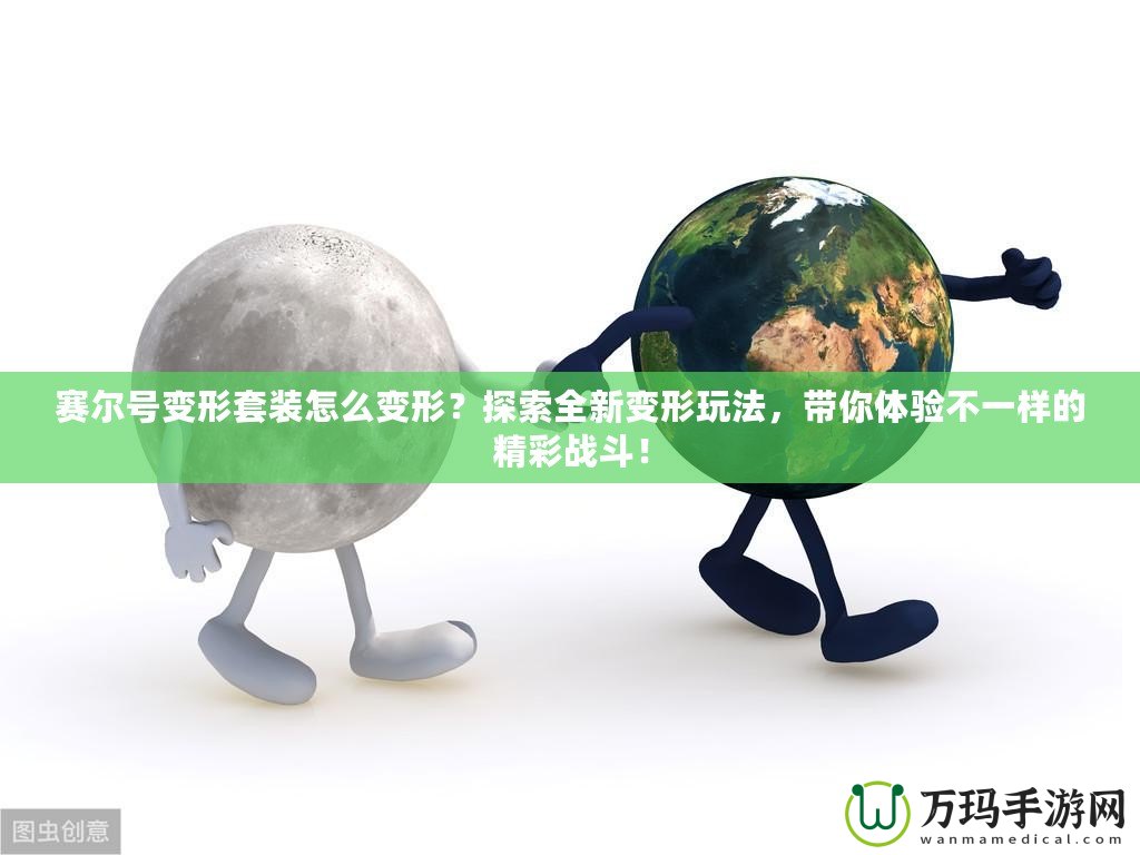 賽爾號變形套裝怎么變形？探索全新變形玩法，帶你體驗不一樣的精彩戰(zhàn)斗！