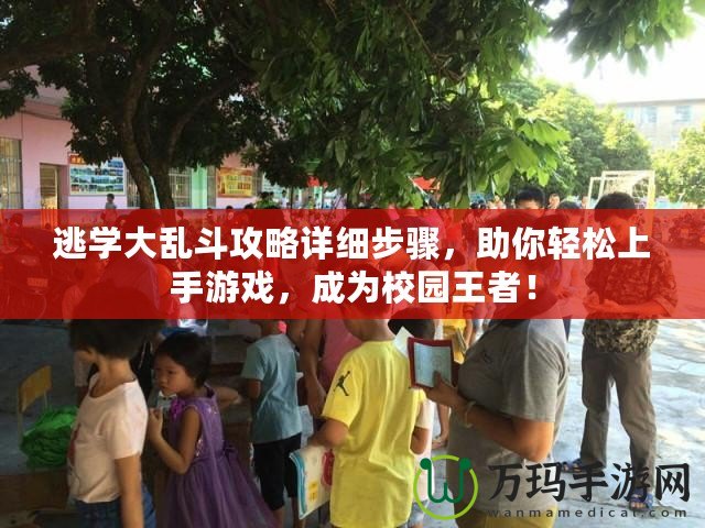 逃學大亂斗攻略詳細步驟，助你輕松上手游戲，成為校園王者！
