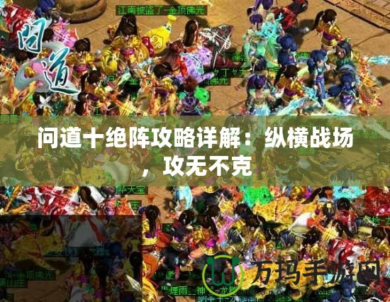 問道十絕陣攻略詳解：縱橫戰場，攻無不克