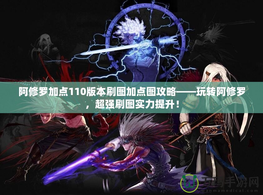 阿修羅加點110版本刷圖加點圖攻略——玩轉阿修羅，超強刷圖實力提升！