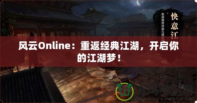 風(fēng)云Online：重返經(jīng)典江湖，開啟你的江湖夢！