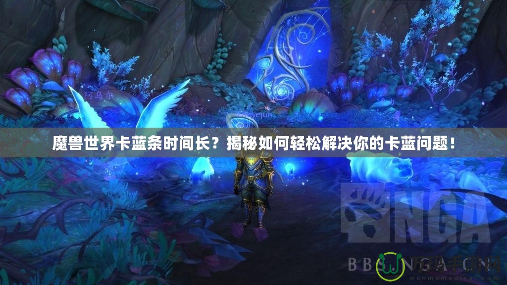 魔獸世界卡藍(lán)條時間長？揭秘如何輕松解決你的卡藍(lán)問題！
