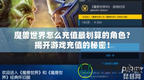 魔獸世界怎么充值最劃算的角色？揭開游戲充值的秘密！
