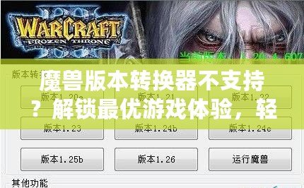 魔獸版本轉換器不支持？解鎖最優游戲體驗，輕松跨服暢玩！