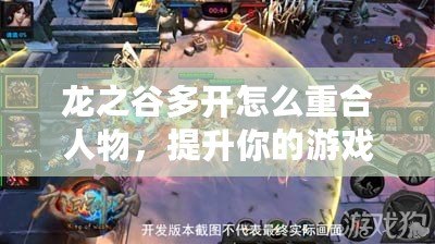 龍之谷多開怎么重合人物，提升你的游戲體驗