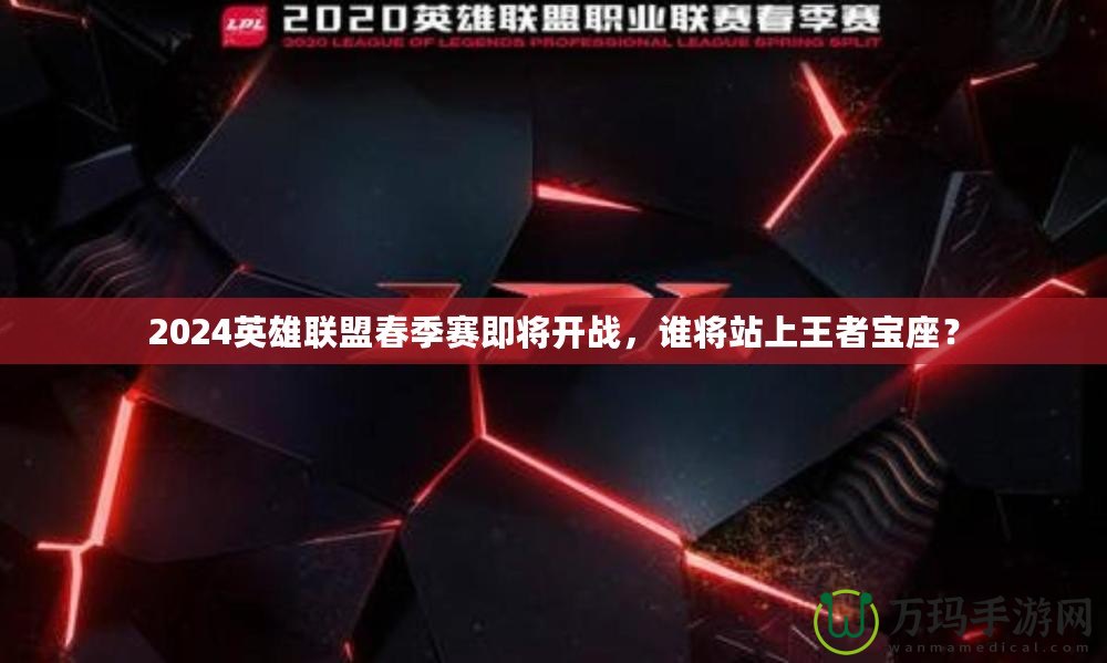 2024英雄聯盟春季賽即將開戰，誰將站上王者寶座？