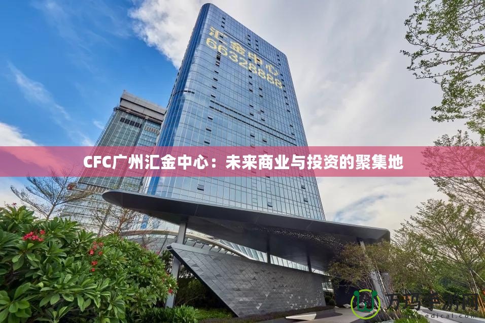 CFC廣州匯金中心：未來商業與投資的聚集地