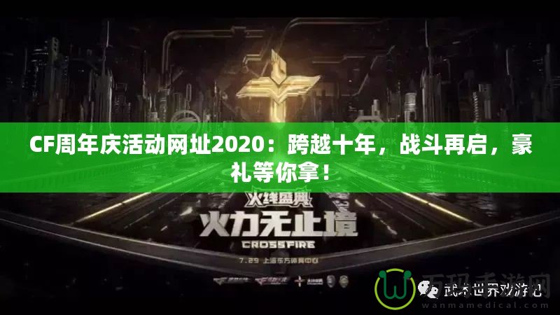 CF周年慶活動網(wǎng)址2020：跨越十年，戰(zhàn)斗再啟，豪禮等你拿！