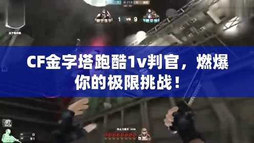 CF金字塔跑酷1v判官，燃爆你的極限挑戰！