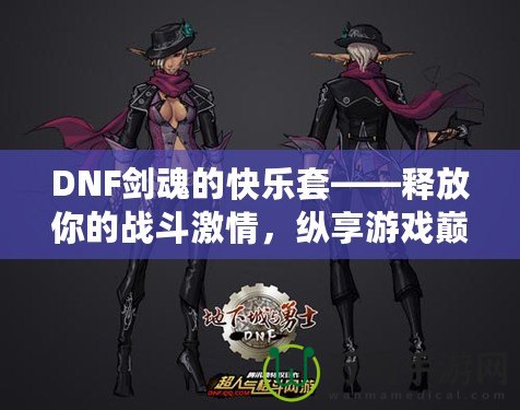 DNF劍魂的快樂(lè)套——釋放你的戰(zhàn)斗激情，縱享游戲巔峰