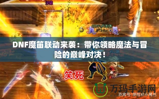 DNF魔笛聯動來襲：帶你領略魔法與冒險的巔峰對決！