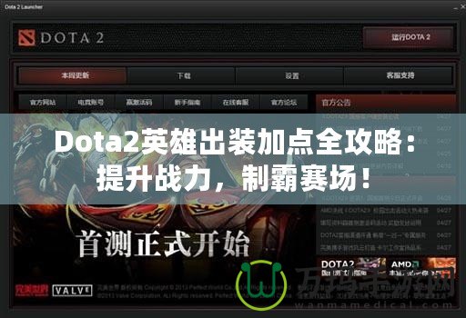 Dota2英雄出裝加點全攻略：提升戰力，制霸賽場！