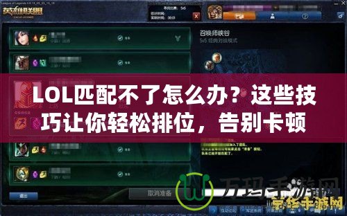 LOL匹配不了怎么辦？這些技巧讓你輕松排位，告別卡頓和排隊！