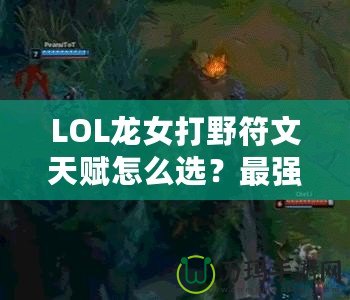 LOL龍女打野符文天賦怎么選？最強攻略來襲！