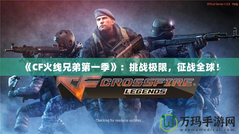 《CF火線兄弟第一季》：挑戰極限，征戰全球！