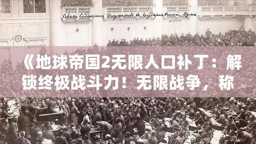 《地球帝國2無限人口補丁：解鎖終極戰(zhàn)斗力！無限戰(zhàn)爭，稱霸全球！》