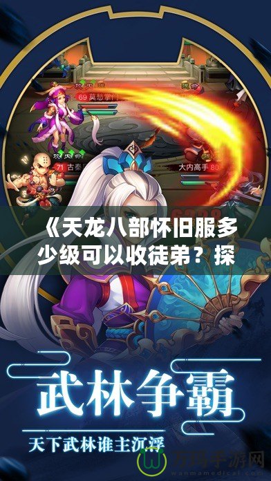 《天龍八部懷舊服多少級可以收徒弟？探秘師徒系統(tǒng)，開啟你的江湖傳奇！》