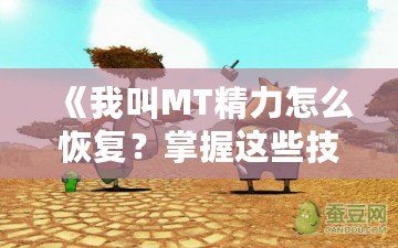 《我叫MT精力怎么恢復(fù)？掌握這些技巧，讓你戰(zhàn)力倍增！》