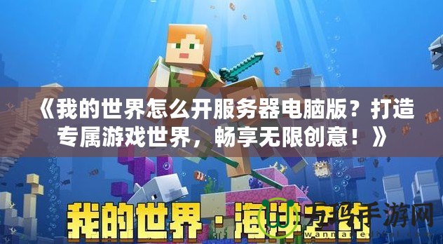 《我的世界怎么開服務器電腦版？打造專屬游戲世界，暢享無限創意！》