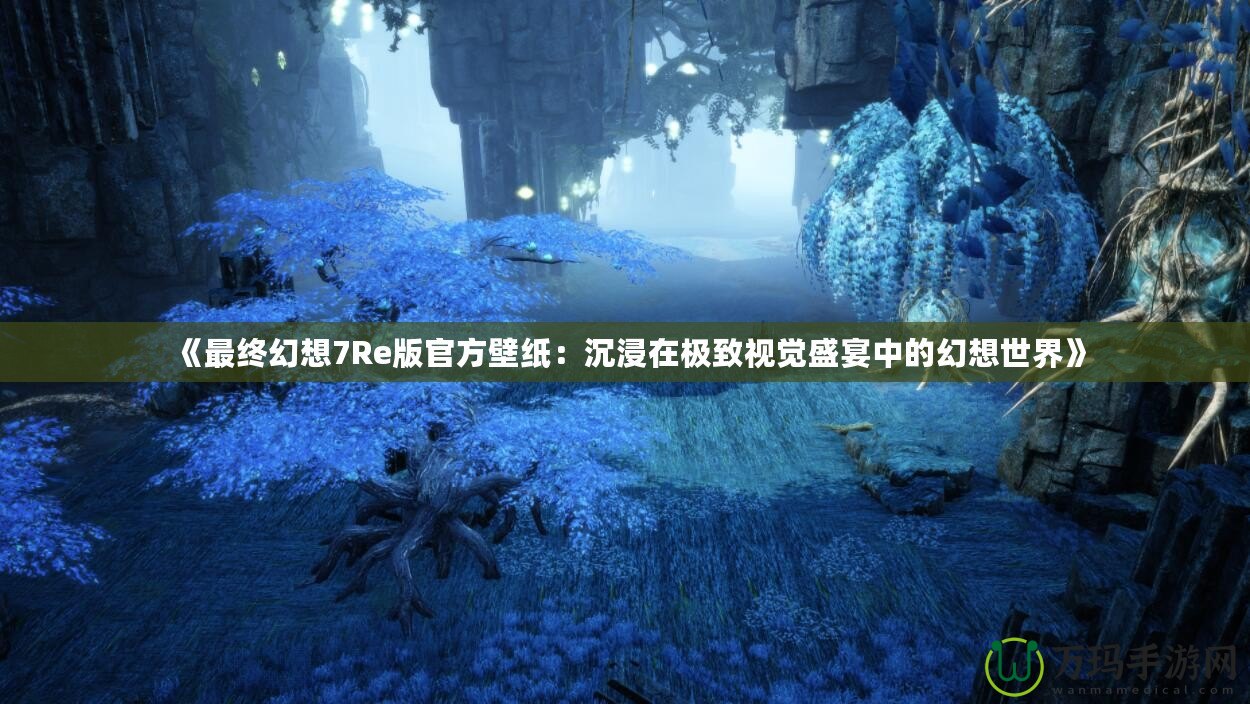 《最終幻想7Re版官方壁紙：沉浸在極致視覺(jué)盛宴中的幻想世界》