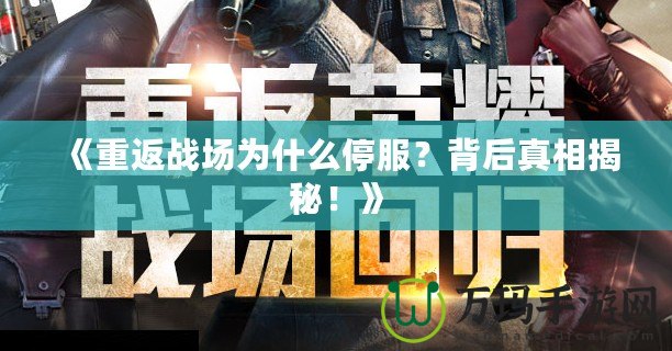 《重返戰場為什么停服？背后真相揭秘！》