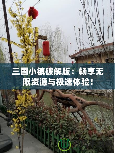 三國小鎮(zhèn)破解版：暢享無限資源與極速體驗！