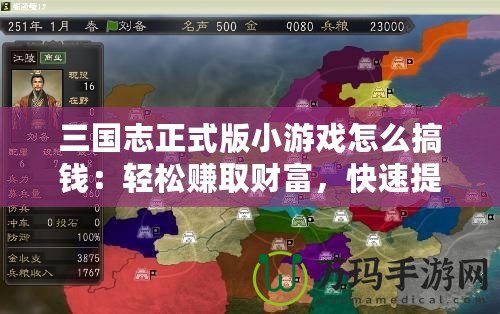 三國志正式版小游戲怎么搞錢：輕松賺取財(cái)富，快速提升實(shí)力！