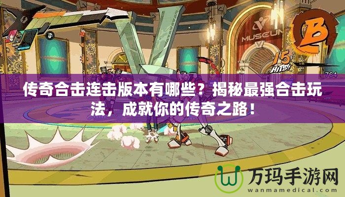傳奇合擊連擊版本有哪些？揭秘最強合擊玩法，成就你的傳奇之路！