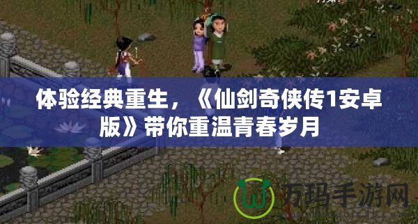 體驗經典重生，《仙劍奇俠傳1安卓版》帶你重溫青春歲月