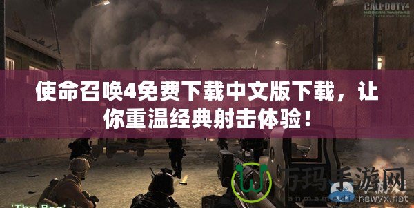 使命召喚4免費(fèi)下載中文版下載，讓你重溫經(jīng)典射擊體驗(yàn)！