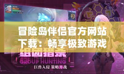 冒險(xiǎn)島伴侶官方網(wǎng)站下載：暢享極致游戲體驗(yàn)，開啟全新冒險(xiǎn)之旅