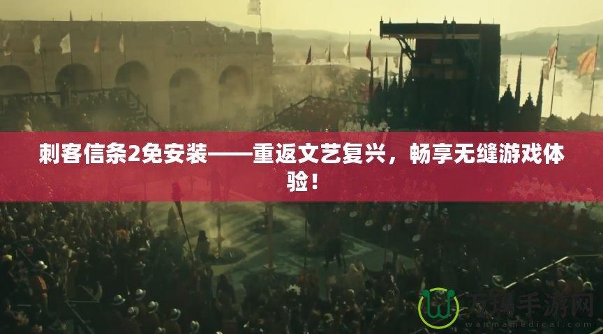 刺客信條2免安裝——重返文藝復興，暢享無縫游戲體驗！