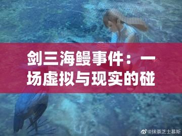 劍三海鰻事件：一場(chǎng)虛擬與現(xiàn)實(shí)的碰撞，背后的深刻啟示