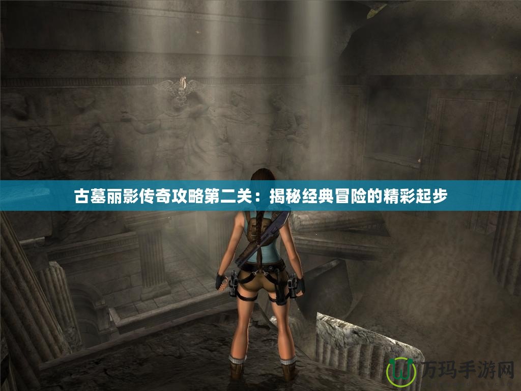 古墓麗影傳奇攻略第二關：揭秘經典冒險的精彩起步