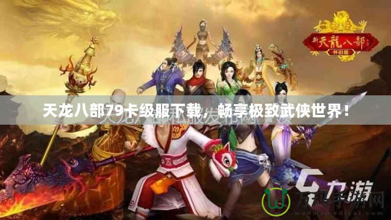 天龍八部79卡級服下載，暢享極致武俠世界！