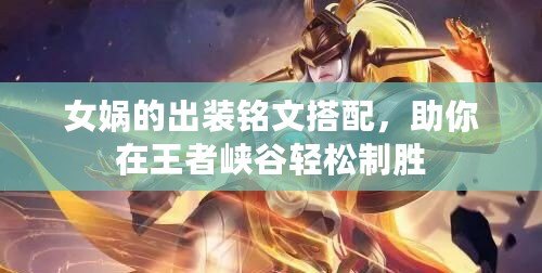 女媧的出裝銘文搭配，助你在王者峽谷輕松制勝