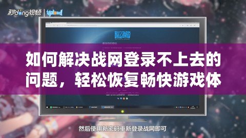如何解決戰網登錄不上去的問題，輕松恢復暢快游戲體驗！