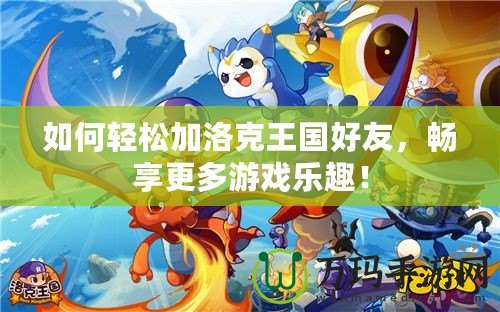 如何輕松加洛克王國好友，暢享更多游戲樂趣！