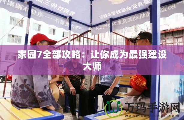 家園7全部攻略：讓你成為最強建設大師