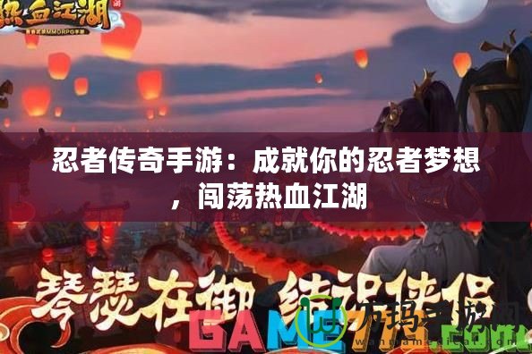 忍者傳奇手游：成就你的忍者夢想，闖蕩熱血江湖