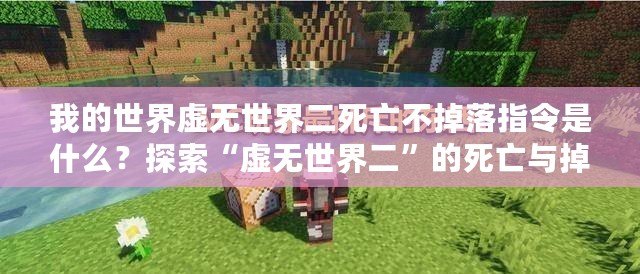 我的世界虛無世界二死亡不掉落指令是什么？探索“虛無世界二”的死亡與掉落機制