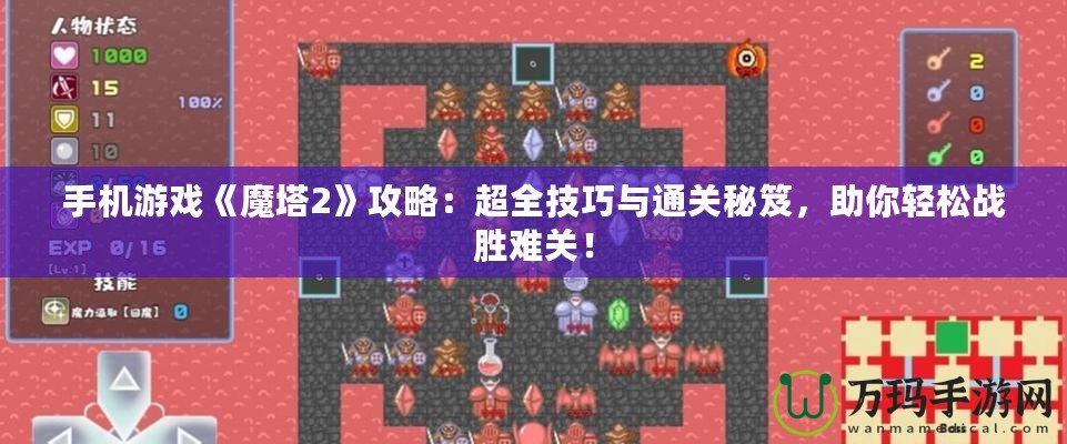 手機游戲《魔塔2》攻略：超全技巧與通關秘笈，助你輕松戰勝難關！
