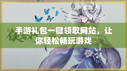 手游禮包一鍵領(lǐng)取網(wǎng)站，讓你輕松暢玩游戲