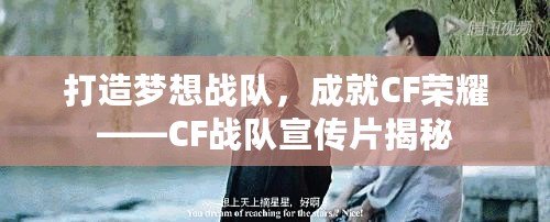 打造夢想戰(zhàn)隊(duì)，成就CF榮耀——CF戰(zhàn)隊(duì)宣傳片揭秘