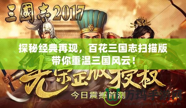 探秘經(jīng)典再現(xiàn)，百花三國(guó)志掃描版帶你重溫三國(guó)風(fēng)云！